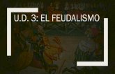 U.D. 3: EL FEUDALISMO · EL SISTEMA FEUDAL. LA VIDA EN EL FEUDO. LA SOCIEDAD FEUDAL. EL PAPEL DE LA IGLESIA. 1.- INTRODUCCIÓN El feudalismo fue el sistema de organización político,