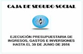 CAJA DE SEGURO SOCIAL PRESUPUESTARIA DE INGRESOS... · 2016-07-19 · Ejecución del Presupuesto de Gastos e Inversiones hasta el 30 de junio de 2016 Al 30 de junio de 2016, la Caja