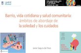 Barrio, vida cotidiana y salud comunitaria: ámbitos de ... · Barrio, vida cotidiana y salud comunitaria: ámbitos de abordaje de la soledad y los cuidados Javier Segura del Pozo.