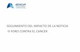 SEGUIMIENTO DEL IMPACTO DE LA NOTICIA III FORO CONTRA EL CANCER - Asociación Española de Afectados de Cáncer de …afectadoscancerdepulmon.com/wp-content/uploads/2014/09/dossier... ·