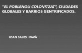 EL POBLENOU COLONITZAT”, CIUDADES GLOBALES Y BARRIOS ...contested-cities.net/wp-content/uploads/2013/12/2013CC_1.2_Sales_… · GLOBALES Y BARRIOS GENTRIFICADOS. JOAN SALES i FAVÀ.