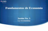 Sesión No. 5 La economía · 2019-01-18 · forma de comprender el campo de la economía, así como su relación con otras ramas del conocimiento científico. Por último analizaremos