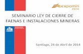 SEMINARIO LEY DE CIERRE DE FAENAS E INSTALACIONES …sitiohistorico.sernageomin.cl/pdf/mineria/cierrefaena/... · 2014-09-10 · SEMINARIO LEY DE CIERRE DE FAENAS E INSTALACIONES