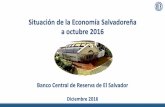 Situación de la Economía Salvadoreña a octubre 2016 · Situación de la Economía Salvadoreña a octubre 2016 . 1 . Banco Central de Reserva de El Salvador . Diciembre 2016