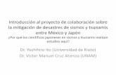 Introducción al proyecto de colaboración sobre la ...€¦ · Introducción al proyecto de colaboración sobre la mitigación de desastres de sismos y tsunamis entre México y Japón