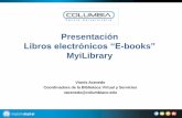 Presentación...Presentación Libros electrónicos “E-books” MyiLibrary Vionís Acevedo Coordinadora de la Biblioteca Virtual y Servicios vacevedo@columbiaco.edu . Objetivos •