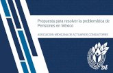 Propuesta para resolver la problemática de Pensiones en México€¦ · ¿Cuál es el objetivo de nuestra propuesta? Generar seguridad económica para los mexicanos, una vez alcanzada
