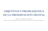 OBJETIVOS Y PROBLEMÁTICA DE LA PRESERVACIÓN DIGITAL · Objetivos y problemática de la preservación digital Miquel Térmens Graells, Departamento de Biblioteconomia y Documentación