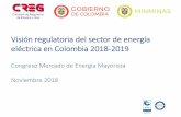 Visión regulatoria del sector de energía eléctrica en ......Visión regulatoria del sector de energía eléctrica en Colombia 2018-2019 Congreso Mercado de Energía Mayorista Noviembre