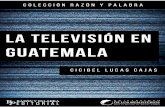 la televisión en guatemala · 2020-03-18 · la televisión en guatemala - Cicibel Lucas Cajas - PRIMERA EDICIÓN