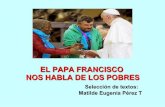 EL PAPA FRANCISCO NOS HABLA DE LOS POBRES · 2018-07-17 · PRESENTACIÓN El tema de los pobres y de la pobreza es recurrente en la predicación del Papa Francisco. La razón es una