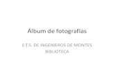 Álbum de fotografías. Montes... · Álbum de fotografías E.T.S. DE INGENIEROS DE MONTES BIBLIOTECA. Title: Álbum de fotografías Author: Faustino Created Date: 7/21/2010 5:48:51