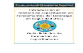 Introducción al módulo de capacitación en Fundamentos del ...€¦ · módulo de capacitación en Fundamentos del Liderazgo en Seguridad (FSL) Guía didáctica de formación de