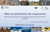 CMS una plataforma de cooperacion...CMS una plataforma de cooperacion Taller preparatorio para la Conferencia de las Partes de CMS (COP12) LA PAZ, Bolivia 18-20 de julio 2017 OBJETIVOS