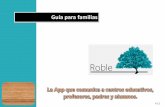 Guía para familias · ROBLE es una aplicación móvil destinada a familias de alumnos, cuya finalidad es la de proporcionarles acceso a la información educativa que a lo largo del