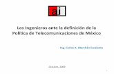 Los Ingenieros ante la definición de la de México · Los Ingenieros ante la definición de la Política de Telecomunicaciones de México. Ing. Carlos A. Merchán Escalante. Octubre,