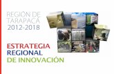 ESTRATEGIA REGIONAL DE INNOVACIÓN · 2017. 12. 11. · gia Regional de Innovación para Tarapacá. Esta Estrategia aprobada por el Consejo Regional hacia ﬁnales del 2012, tiene