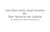 Los Ejercicios Espirituales de San Ignacio de Loyola€¦ · Por tanto es conveniente examinar nuestra conciencia y nuestras intensiones El examen de conciencia es un ejercicio para