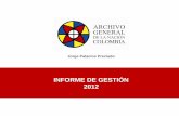 INFORME DE GESTIÓN 2012 - Archivo General · 2018. 9. 12. · INFORME DE GESTIÓN 2012 Entidad Responsable ARCHIVO GENERAL DE LA NACIÓN JORGE PALACIOS PRECIADO CARLOS A. ZAPATA