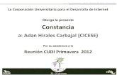 Otorga la presente Constancia - CUDI · Constancia a: Adan Hirales Carbajal (CICESE) Por su asistencia a la Reunión CUDI Primavera 2012 23 – 25 de mayo . La Corporación Universitaria
