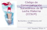 Código de Comercialización de los Sucedaneos de la Leche Materna · Código de Comercialización Sucedáneos de la Leche Materna (CCSLM) Dra. Heather Strain H. Invitación a ser
