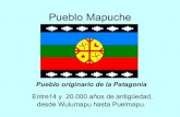 Pueblo Mapuche€¦ · Pueblo Mapuche Pueblo originario de la Patagonia Entre14 y 20.000 años de antigüedad, desde Wulumapu hasta Puelmapu. El comienzo de nuestra nación… Kay