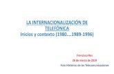 LA INTERNACIONALIZACIÓN DE TELEFÓNICA Inicios y contexto · •Fue muy positiva para la sociedad y economía españolas •Tras Telefónica se internacionalizaron bancos, ingenierias,