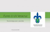 Plan de trabajo enero julio 2016 - Universidad Veracruzana … · ¿Qué es iTunes U-UV? • Espacio generado por la Universidad Veracruzana para difundir el conocimiento en áreas