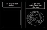 Los mapas son Los globos planos. terráqueos son redondos....Glosario globo terráqueo: un modelo de la Tierra, en forma de una bolall mapa: un dibujo plano de los lugares en la Tierra