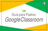 Guía para Padres: Google Classroom · Google Classroom? Piense en Google Classroom (GC) como el enlace digital para el aprendizaje de su hijo. ¡Los maestros utilizan GC para compartir