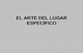 EL ARTE DEL LUGAR ESPECÍFICO - WordPress.com...2014/12/05  · Práctica del arte contemporáneo que toma formas tales como, el arte de la tierra, la instalación, el performance,