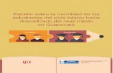 Estudio sobre la movilidad de los estudiantes del ciclo básico ......Estudio sobre la movilidad de los estudiantes del ciclo básico hacia diversificado del nivel medio en Guatemala