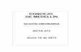 CONCEJO DE MEDELLÍN · 2018. 9. 27. · ACTA DE SESIÓN PLENARIA 273 3 FECHA: Medellín, 19 de junio de 2013 HORA: De 9:15 a.m. a 2:45 p.m. LUGAR: Recinto de Sesiones ASISTENTES: