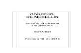 SESIÓN PLENARIA ORDINARIA ACTA 037 - Concejo de ......ACTA DE SESIÓN PLENARIA ORDINARIA 037 3 FECHA: Medellín, 18 de febrero de 2016 HORA: De las 9:08 a las 12:35 horas LUGAR: Recinto