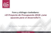 Foro y diálogo ciudadano - ICEFI · Foro y diálogo ciudadano: «El Proyecto de Presupuesto 2018: ¿una apuesta para el desarrollo?» San Salvador, Centroamérica, 15 de noviembre