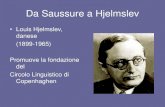 Da Saussure a Hjelmslev...Da Saussure a Hjelmslev • Louis Hjelmslev, danese (1899-1965) Promuove la fondazione del Circolo Linguistico di Copenhaghen • Hjelmslev sistematizza e