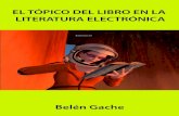 El tópico del libro en la literatura electrónicabelengache.net/pdf/El_topico_del_libro_Belen_Gache.pdf · 2018. 1. 9. · mágicos, secretos. El motivo se expande hacia las bibliotecas