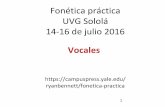 Fonética práctica UVG Sololá 14-16 de julio 2016 · 2020. 7. 6. · Las vocales se producen sin una constricción estrecha: el tracto vocal está bien abierto, y aire corre libremente.