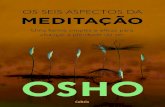 Os 6 aspectos da meditacao · 2020. 11. 5. · Osho, 1931-1990 Os seis aspectos da meditação: uma forma simples e eficaz para alcançar a plenitude do ser / Osho; tradução Gilson