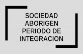 SOCIEDAD ABORIGEN PERIODO DE INTEGRACION
